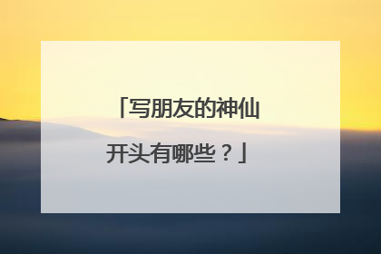写朋友的神仙开头有哪些?