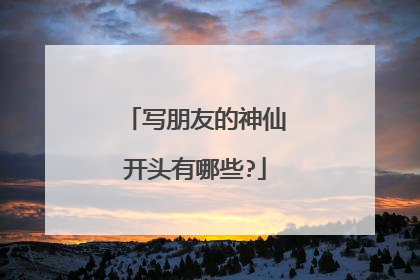 写朋友的神仙开头有哪些?