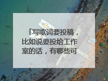 写歌词要投稿,比如说要投给工作室的话,有哪些可以投什么方式?