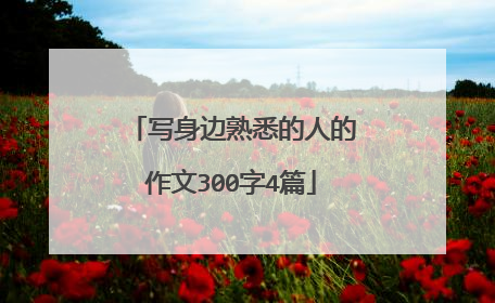写身边熟悉的人的作文300字4篇