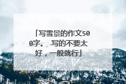 写雪景的作文500字。 写的不要太好,一般就行