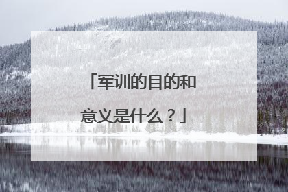 军训的目的和意义是什么？