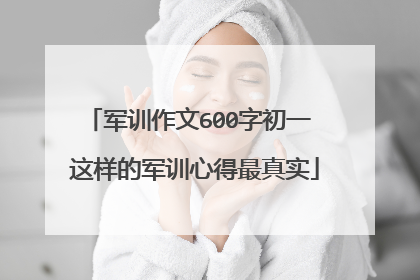 军训作文600字初一 这样的军训心得最真实