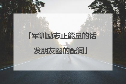 军训励志正能量的话 发朋友圈的配词