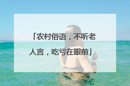 农村俗语，不听老人言，吃亏在眼前