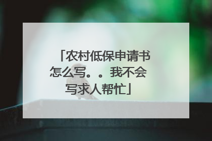 农村低保申请书怎么写。。我不会写求人帮忙