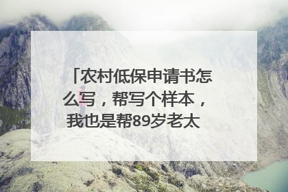 农村低保申请书怎么写，帮写个样本，我也是帮89岁老太太写的，有病