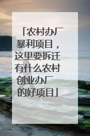 农村办厂暴利项目,这里要拆迁有什么农村创业办厂 的好项目