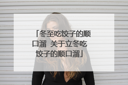 冬至吃饺子的顺口溜 关于立冬吃饺子的顺口溜