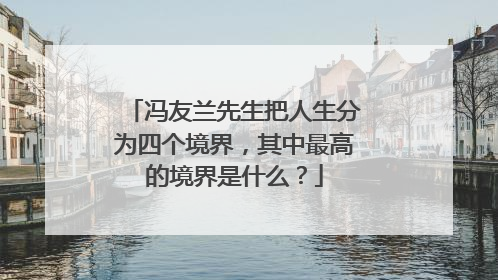 冯友兰先生把人生分为四个境界，其中最高的境界是什么？