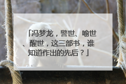 冯梦龙,警世、喻世、醒世,这三部书,谁知道作出的先后?