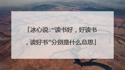 冰心说:“读书好,好读书,读好书”分别是什么意思