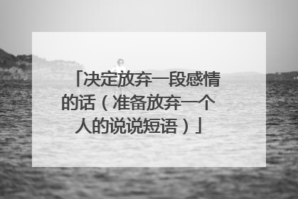 决定放弃一段感情的话（准备放弃一个人的说说短语）