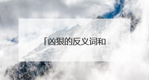 凶狠的反义词和近义词是什么