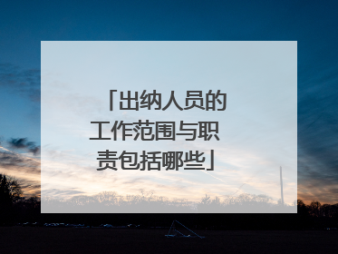 出纳人员的工作范围与职责包括哪些