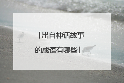 出自神话故事的成语有哪些