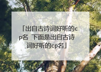 出自古诗词好听的cp名 下面是出自古诗词好听的cp名