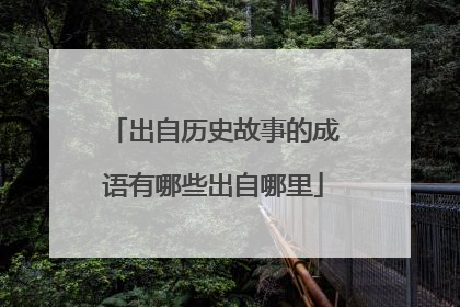 出自历史故事的成语有哪些出自哪里