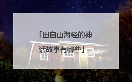 出自山海经的神话故事有哪些