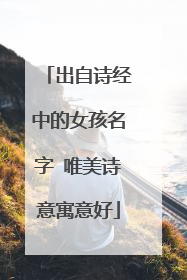 出自诗经中的女孩名字 唯美诗意寓意好
