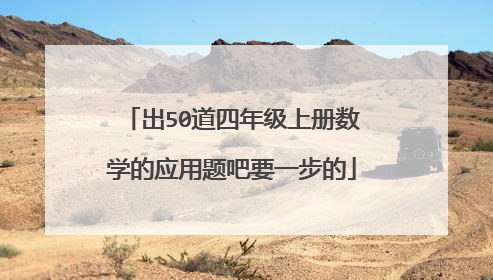 出50道四年级上册数学的应用题吧要一步的
