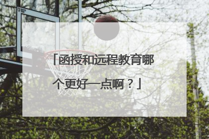 函授和远程教育哪个更好一点啊？