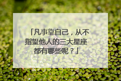 凡事靠自己，从不指望他人的三大星座都有哪些呢？