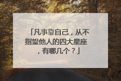 凡事靠自己,从不指望他人的四大星座,有哪几个?