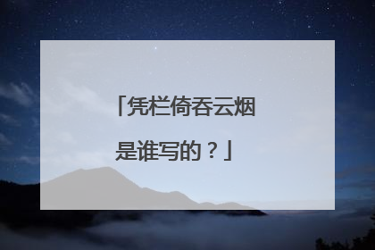 凭栏倚吞云烟是谁写的？