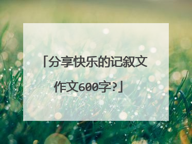 分享快乐的记叙文作文600字?
