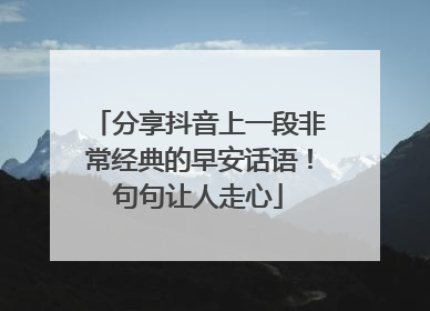 分享抖音上一段非常经典的早安话语!句句让人走心