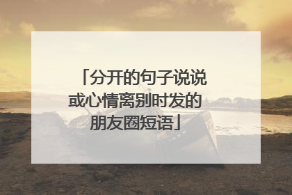 分开的句子说说或心情离别时发的朋友圈短语