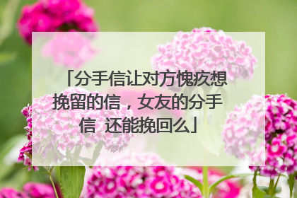 分手信让对方愧疚想挽留的信,女友的分手信 还能挽回么