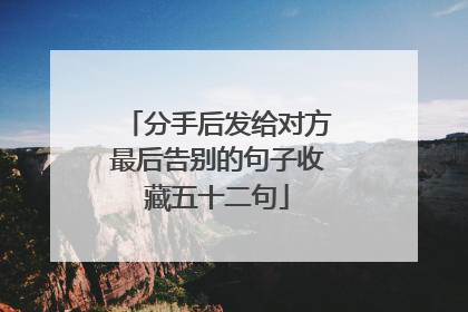 分手后发给对方最后告别的句子收藏五十二句