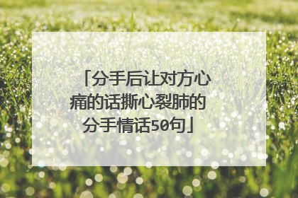 分手后让对方心痛的话撕心裂肺的分手情话50句