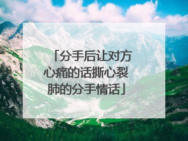分手后让对方心痛的话撕心裂肺的分手情话