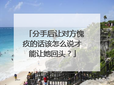 分手后让对方愧疚的话该怎么说才能让她回头？