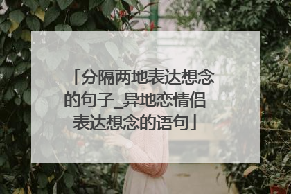 分隔两地表达想念的句子_异地恋情侣表达想念的语句
