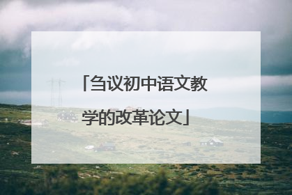 刍议初中语文教学的改革论文