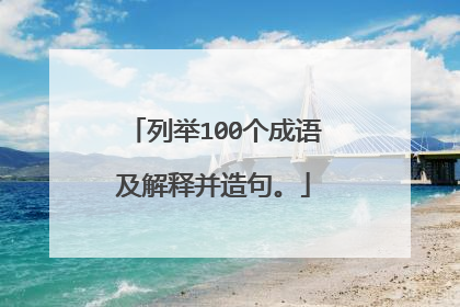 列举100个成语及解释并造句。