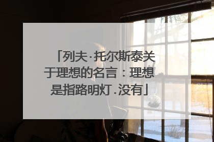 列夫·托尔斯泰关于理想的名言:理想是指路明灯.没有