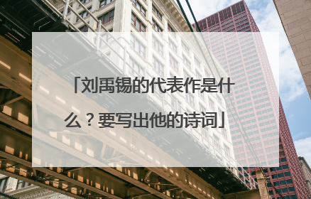 刘禹锡的代表作是什么?要写出他的诗词