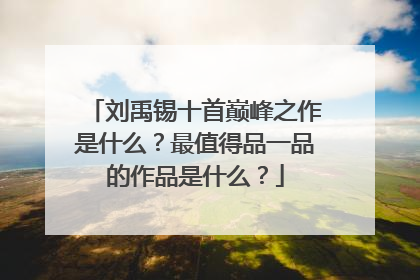 刘禹锡十首巅峰之作是什么？最值得品一品的作品是什么？