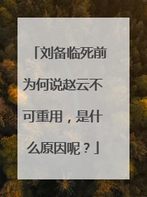 刘备临死前为何说赵云不可重用，是什么原因呢？
