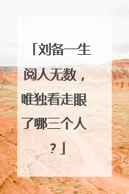 刘备一生阅人无数，唯独看走眼了哪三个人？