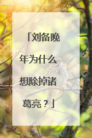 刘备晚年为什么想除掉诸葛亮？