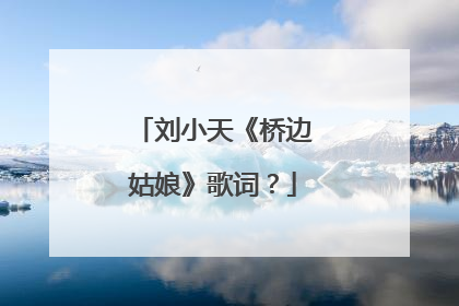 刘小天《桥边姑娘》歌词?