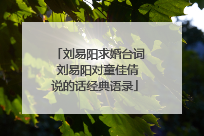 刘易阳求婚台词 刘易阳对童佳倩说的话经典语录