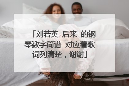 刘若英 后来 的钢琴数字简谱 对应着歌词列清楚，谢谢