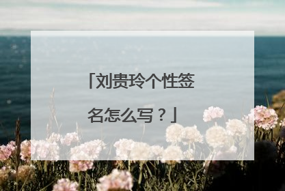 刘贵玲个性签名怎么写？